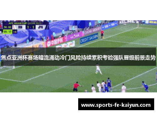 焦点亚洲杯赛场暗流涌动冷门风险持续累积考验强队晋级前景走势