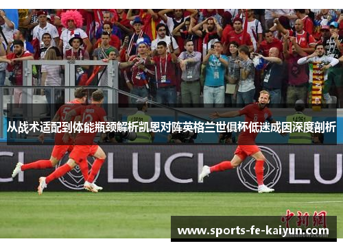 从战术适配到体能瓶颈解析凯恩对阵英格兰世俱杯低迷成因深度剖析