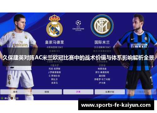 久保建英对阵AC米兰欧冠比赛中的战术价值与体系影响解析全景