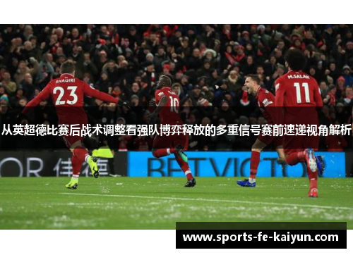 从英超德比赛后战术调整看强队博弈释放的多重信号赛前速递视角解析