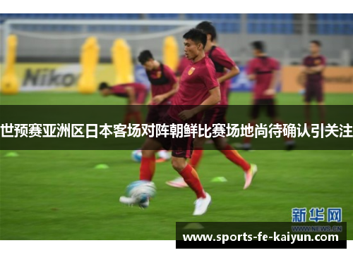 世预赛亚洲区日本客场对阵朝鲜比赛场地尚待确认引关注