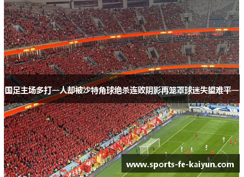 国足主场多打一人却被沙特角球绝杀连败阴影再笼罩球迷失望难平一