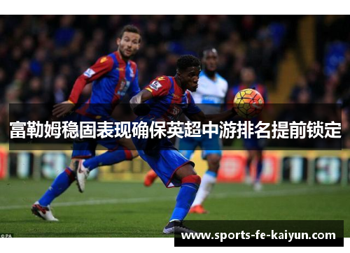 富勒姆稳固表现确保英超中游排名提前锁定