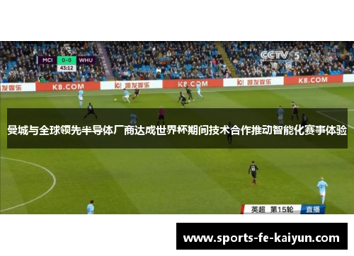 曼城与全球领先半导体厂商达成世界杯期间技术合作推动智能化赛事体验 曼城与全球领先半导体厂商达成世界杯期间技术合作推动智能化赛事体验