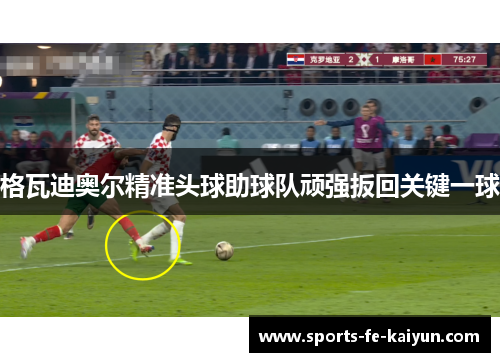 格瓦迪奥尔精准头球助球队顽强扳回关键一球