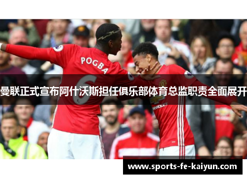 曼联正式宣布阿什沃斯担任俱乐部体育总监职责全面展开 曼联正式宣布阿什沃斯担任俱乐部体育总监职责全面展开