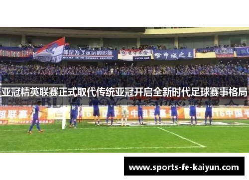 亚冠精英联赛正式取代传统亚冠开启全新时代足球赛事格局