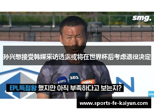 孙兴慜接受韩媒采访透露或将在世界杯后考虑退役决定 孙兴慜接受韩媒采访透露或将在世界杯后考虑退役决定
