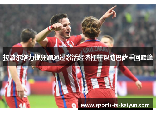 拉波尔塔力挽狂澜通过激活经济杠杆帮助巴萨重回巅峰