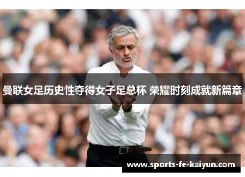 曼联女足历史性夺得女子足总杯 荣耀时刻成就新篇章