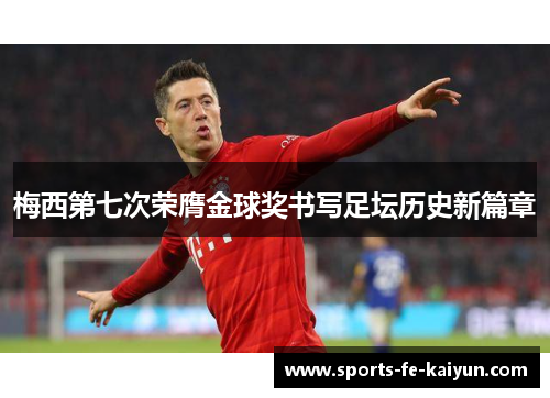 梅西第七次荣膺金球奖书写足坛历史新篇章