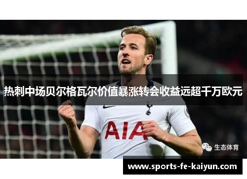 热刺中场贝尔格瓦尔价值暴涨转会收益远超千万欧元
