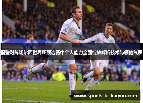福登对阵切尔西世界杯预选赛中个人能力全面绽放解析技术与领袖气质