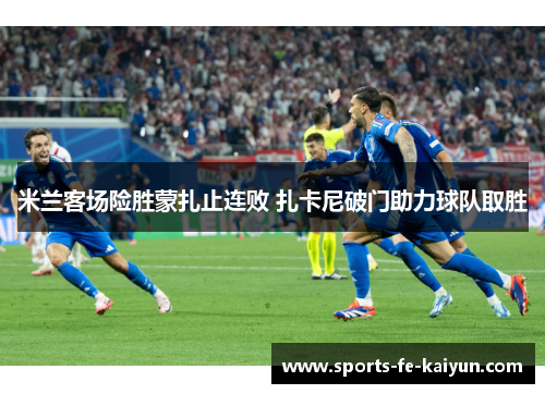 米兰客场险胜蒙扎止连败 扎卡尼破门助力球队取胜