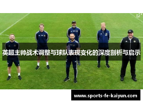 英超主帅战术调整与球队表现变化的深度剖析与启示