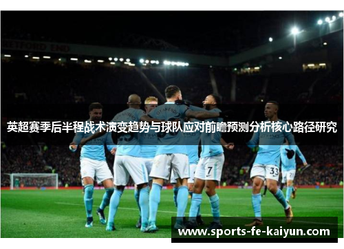 英超赛季后半程战术演变趋势与球队应对前瞻预测分析核心路径研究