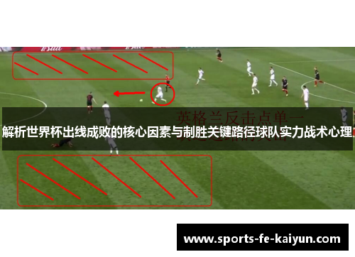 解析世界杯出线成败的核心因素与制胜关键路径球队实力战术心理