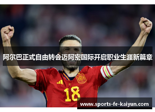 阿尔巴正式自由转会迈阿密国际开启职业生涯新篇章