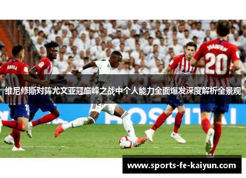 维尼修斯对阵尤文亚冠巅峰之战中个人能力全面爆发深度解析全景观 维尼修斯对阵尤文亚冠巅峰之战中个人能力全面爆发深度解析全景观