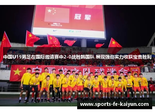 中国U19男足在国际邀请赛中2-0战胜韩国队 展现强劲实力收获宝贵胜利 中国U19男足在国际邀请赛中2-0战胜韩国队 展现强劲实力收获宝贵胜利