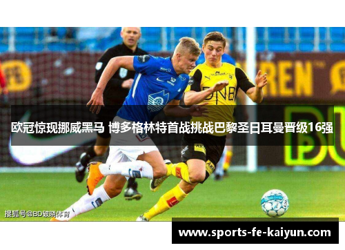 欧冠惊现挪威黑马 博多格林特首战挑战巴黎圣日耳曼晋级16强