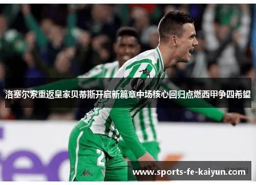 洛塞尔索重返皇家贝蒂斯开启新篇章中场核心回归点燃西甲争四希望 洛塞尔索重返皇家贝蒂斯开启新篇章中场核心回归点燃西甲争四希望