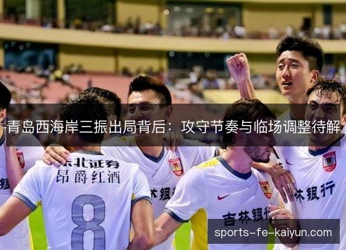 青岛西海岸三振出局背后：攻守节奏与临场调整待解