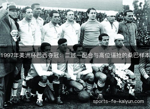 1997年美洲杯巴西夺冠：二过一配合与高位逼抢的桑巴样本