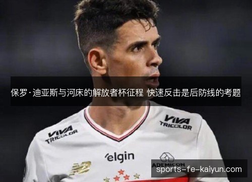 保罗·迪亚斯与河床的解放者杯征程 快速反击是后防线的考题