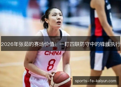 2026年张茹的赛场价值:一盯四联防守中的锋线执行 2026年张茹的赛场价值:一盯四联防守中的锋线执行
